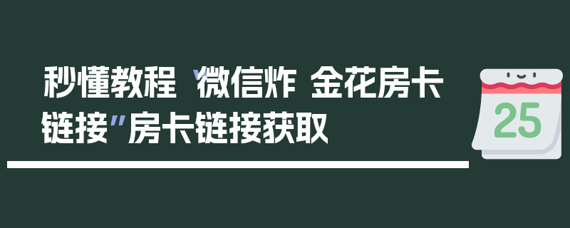 秒懂教程“微信炸 金花房卡链接”房卡链接获取