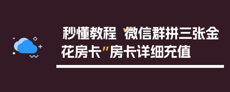 秒懂教程“微信群拼三张金花房卡”房卡详细充值