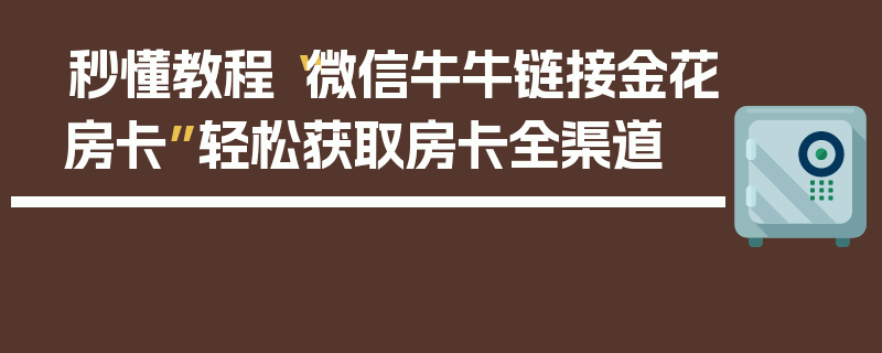 秒懂教程“微信牛牛链接金花房卡”轻松获取房卡全渠道