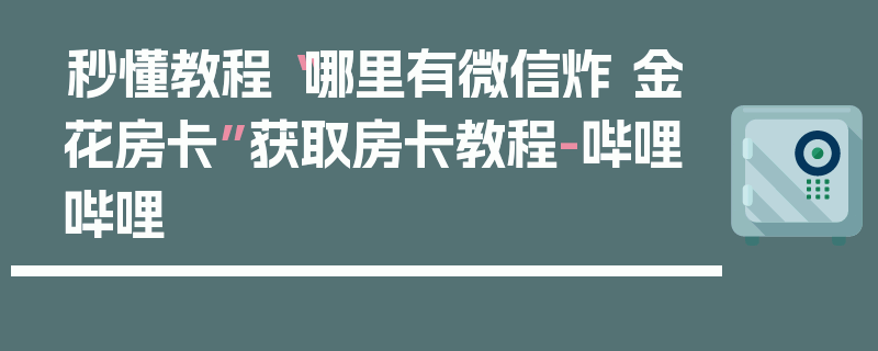 秒懂教程“哪里有微信炸 金花房卡”获取房卡教程-哔哩哔哩