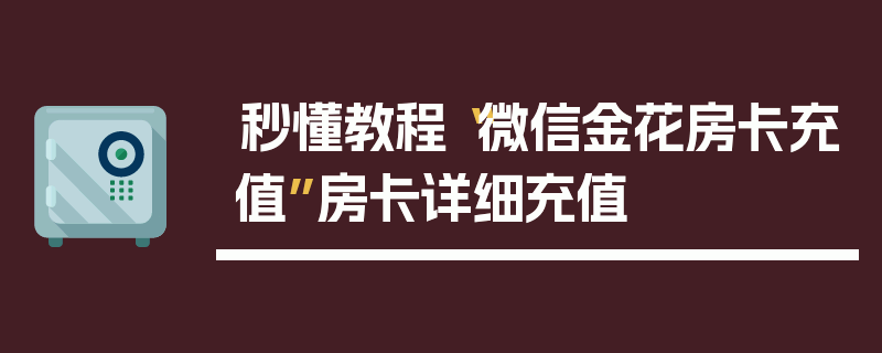 秒懂教程“微信金花房卡充值”房卡详细充值