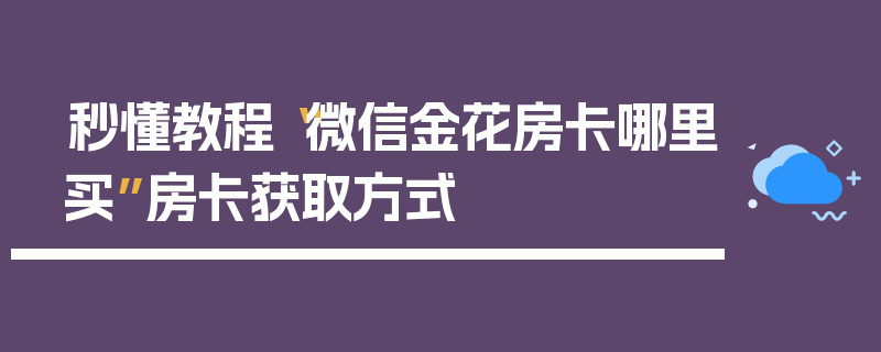 秒懂教程“微信金花房卡哪里买”房卡获取方式