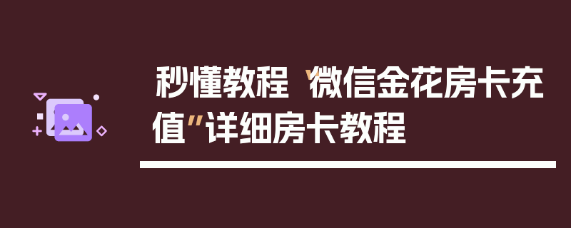 秒懂教程“微信金花房卡充值”详细房卡教程