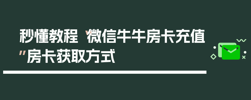 秒懂教程“微信牛牛房卡充值”房卡获取方式