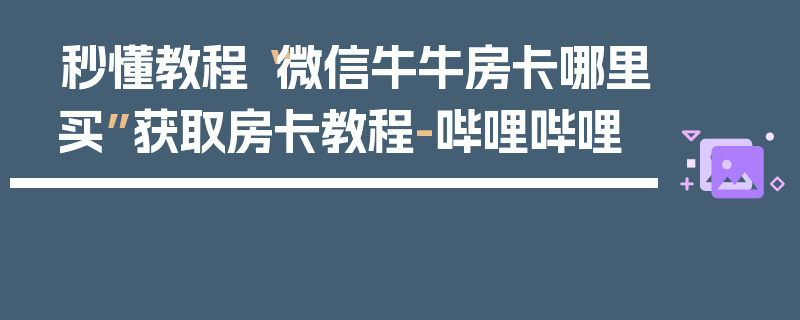 秒懂教程“微信牛牛房卡哪里买”获取房卡教程-哔哩哔哩