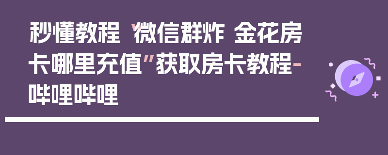 秒懂教程“微信群炸 金花房卡哪里充值”获取房卡教程-哔哩哔哩