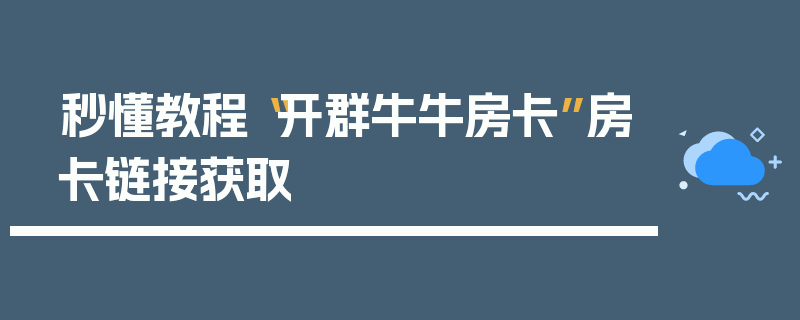 秒懂教程“开群牛牛房卡”房卡链接获取