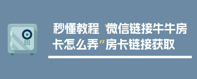 秒懂教程“微信链接牛牛房卡怎么弄”房卡链接获取