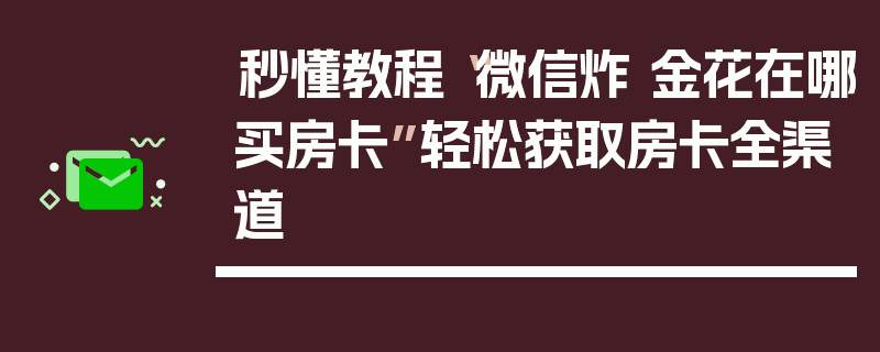 秒懂教程“微信炸 金花在哪买房卡”轻松获取房卡全渠道