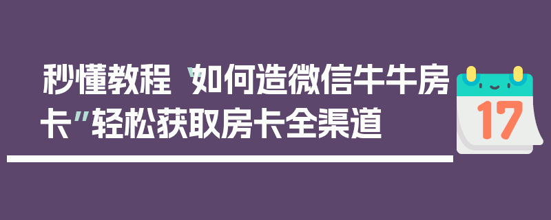 秒懂教程“如何造微信牛牛房卡”轻松获取房卡全渠道