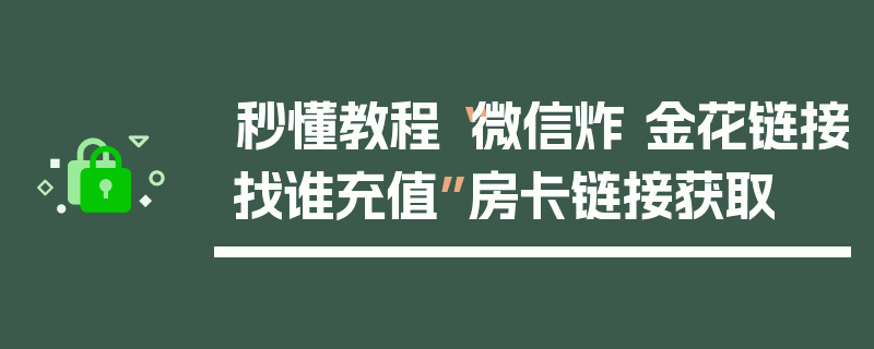 秒懂教程“微信炸 金花链接找谁充值”房卡链接获取