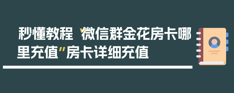 秒懂教程“微信群金花房卡哪里充值”房卡详细充值