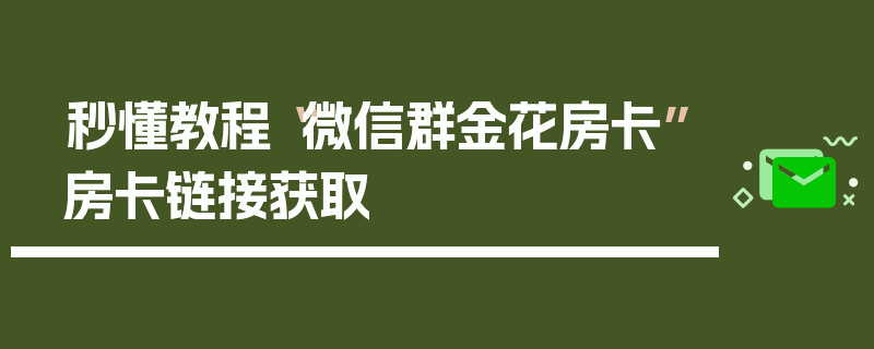 秒懂教程“微信群金花房卡”房卡链接获取