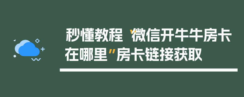 秒懂教程“微信开牛牛房卡在哪里”房卡链接获取