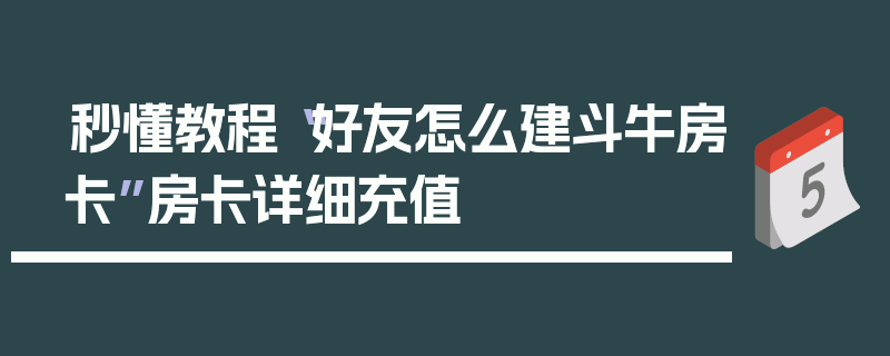 秒懂教程“好友怎么建斗牛房卡”房卡详细充值
