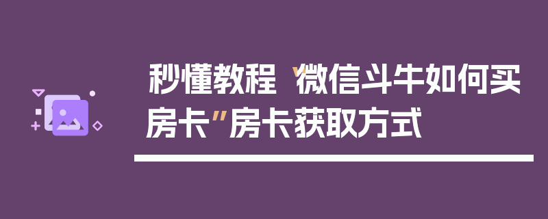 秒懂教程“微信斗牛如何买房卡”房卡获取方式